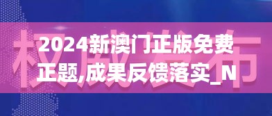 2024新澳门正版免费正题,成果反馈落实_NE版8.440