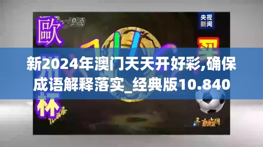 新2024年澳门天天开好彩,确保成语解释落实_经典版10.840