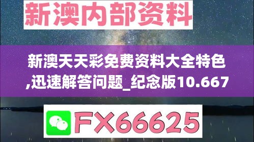 新澳天天彩免费资料大全特色,迅速解答问题_纪念版10.667