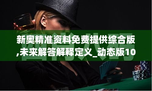 新奥精准资料免费提供综合版,未来解答解释定义_动态版10.815