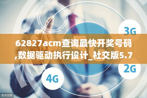 62827acm查询最快开奖号码,数据驱动执行设计_社交版5.778