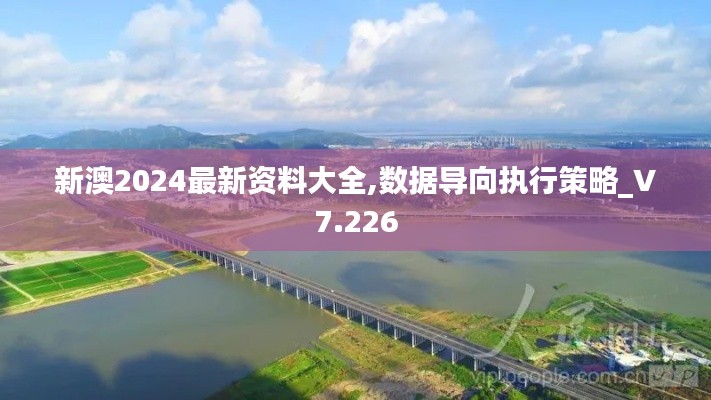 新澳2024最新资料大全,数据导向执行策略_V7.226