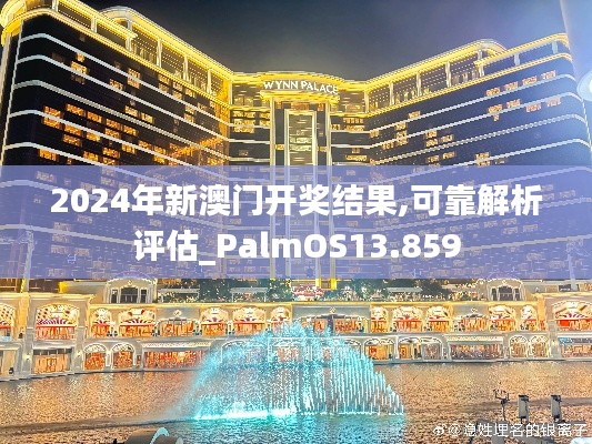 2024年新澳门开奖结果,可靠解析评估_PalmOS13.859