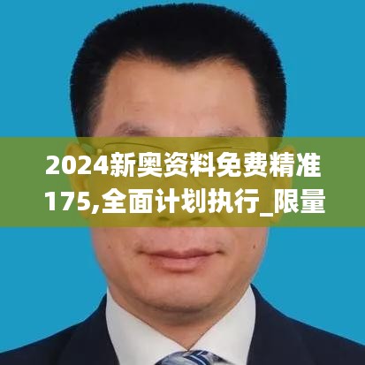 2024新奥资料免费精准175,全面计划执行_限量款7.296