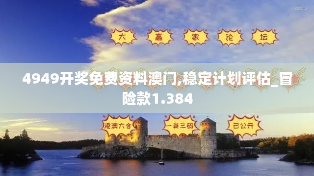 4949开奖免费资料澳门,稳定计划评估_冒险款1.384