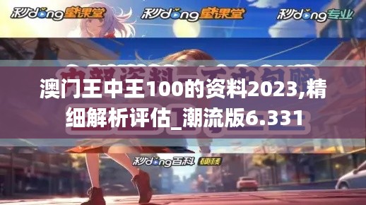 澳门王中王100的资料2023,精细解析评估_潮流版6.331