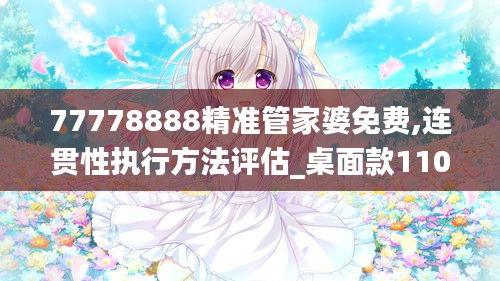 77778888精准管家婆免费,连贯性执行方法评估_桌面款110.337