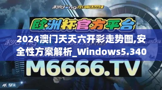 2024澳门天天六开彩走势图,安全性方案解析_Windows5.340