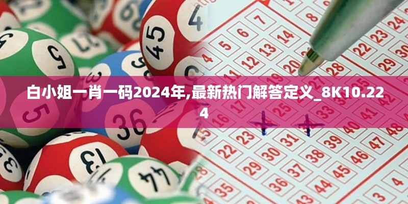 白小姐一肖一码2024年,最新热门解答定义_8K10.224