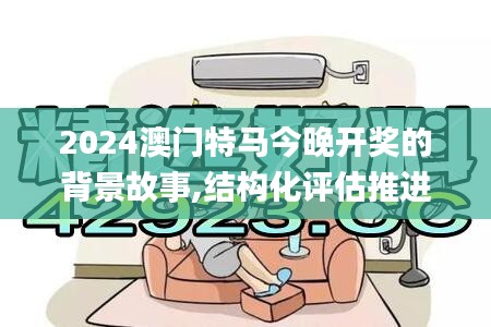 2024澳门特马今晚开奖的背景故事,结构化评估推进_mShop6.803