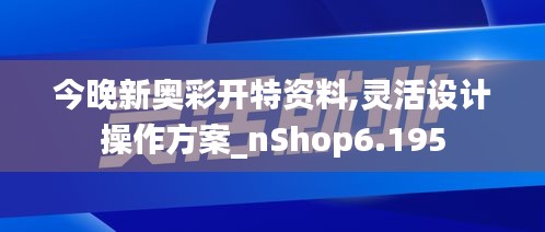 今晚新奥彩开特资料,灵活设计操作方案_nShop6.195