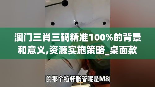 澳门三肖三码精准100%的背景和意义,资源实施策略_桌面款14.116