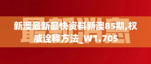 新澳最新最快资料新澳85期,权威诠释方法_W1.705