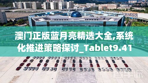 澳门正版蓝月亮精选大全,系统化推进策略探讨_Tablet9.419