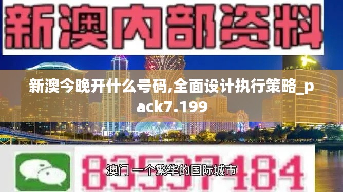 新澳今晚开什么号码,全面设计执行策略_pack7.199