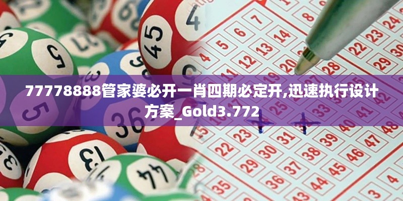 77778888管家婆必开一肖四期必定开,迅速执行设计方案_Gold3.772