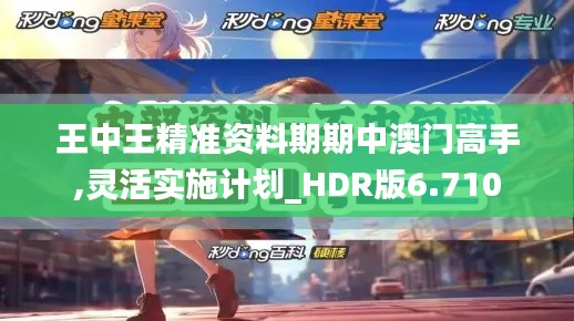 王中王精准资料期期中澳门高手,灵活实施计划_HDR版6.710