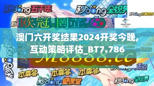 澳门六开奖结果2024开奖今晚,互动策略评估_BT7.786