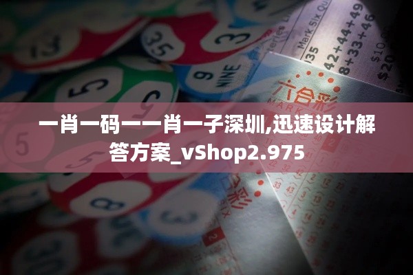 一肖一码一一肖一子深圳,迅速设计解答方案_vShop2.975