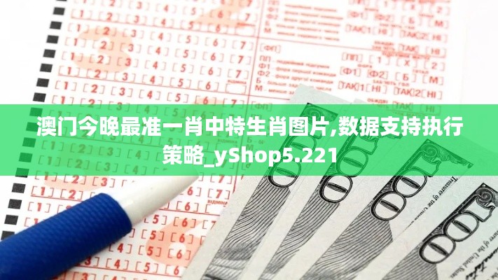 澳门今晚最准一肖中特生肖图片,数据支持执行策略_yShop5.221