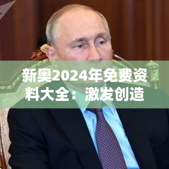 新奥2024年免费资料大全：激发创造力和创新精神的源泉