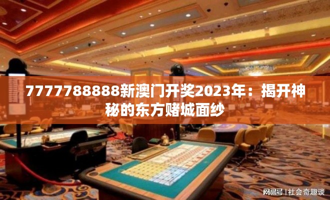 7777788888新澳门开奖2023年：揭开神秘的东方赌城面纱