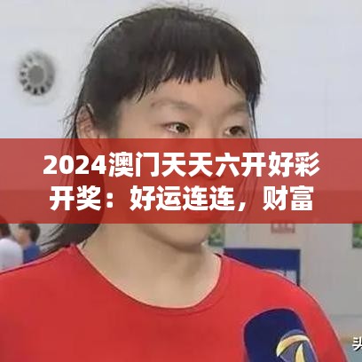 2024澳门天天六开好彩开奖：好运连连，财富共享