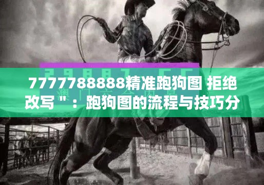 7777788888精准跑狗图 拒绝改写＂：跑狗图的流程与技巧分析