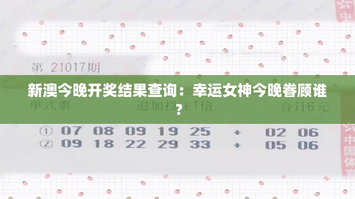 新澳今晚开奖结果查询：幸运女神今晚眷顾谁？