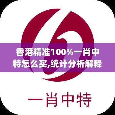 香港精准100%一肖中特怎么买,统计分析解释定义_影像版10.714