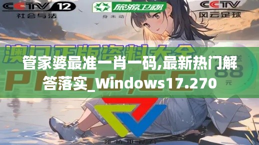 管家婆最准一肖一码,最新热门解答落实_Windows17.270