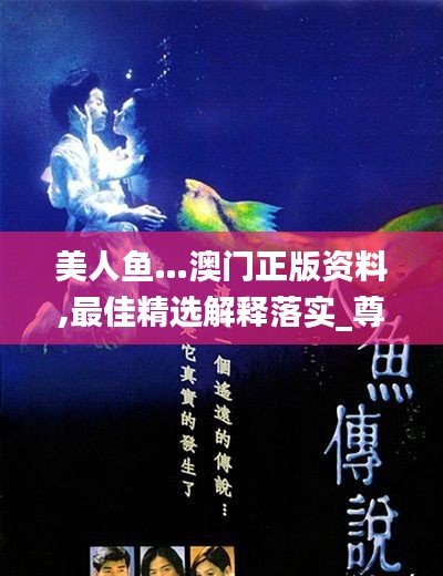 美人鱼…澳门正版资料,最佳精选解释落实_尊享版3.411