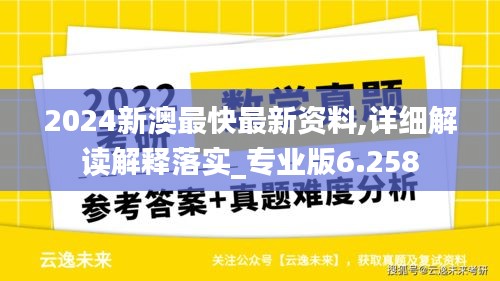 2024新澳最快最新资料,详细解读解释落实_专业版6.258