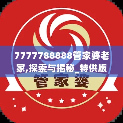 7777788888管家婆老家,探索与揭秘_特供版14.796