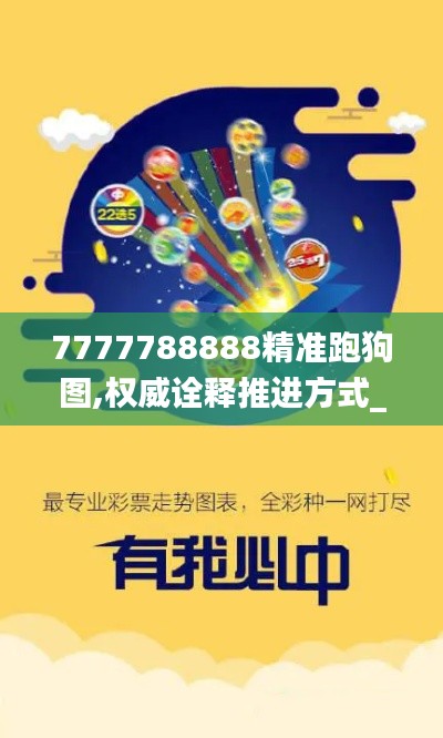 7777788888精准跑狗图,权威诠释推进方式_Superior7.937