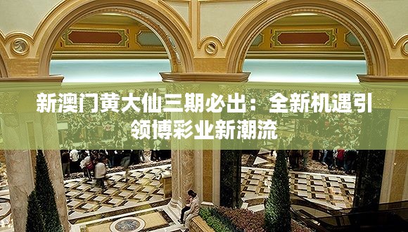 新澳门黄大仙三期必出：全新机遇引领博彩业新潮流