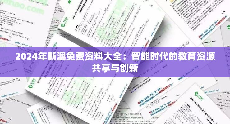 2024年新澳免费资料大全：智能时代的教育资源共享与创新