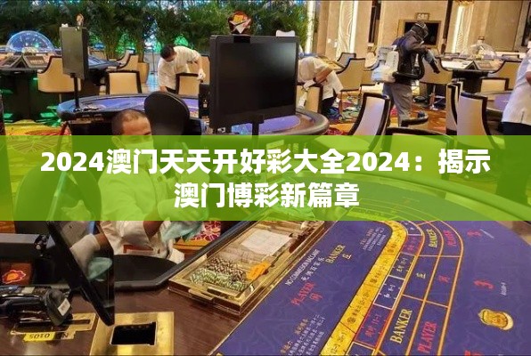 2024澳门天天开好彩大全2024：揭示澳门博彩新篇章