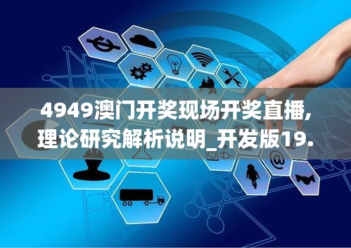 4949澳门开奖现场开奖直播,理论研究解析说明_开发版19.579