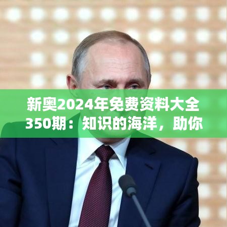 新奥2024年免费资料大全350期：知识的海洋，助你掌握最新动态