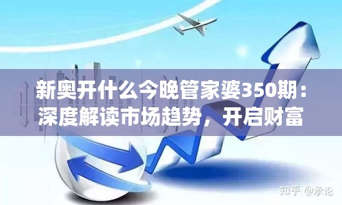 新奥开什么今晚管家婆350期：深度解读市场趋势，开启财富之门