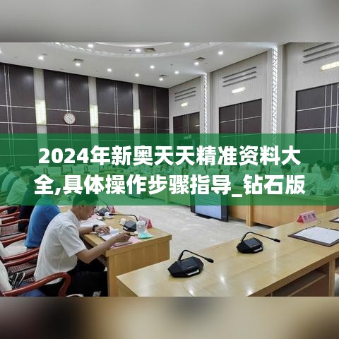 2024年新奥天天精准资料大全,具体操作步骤指导_钻石版16.444