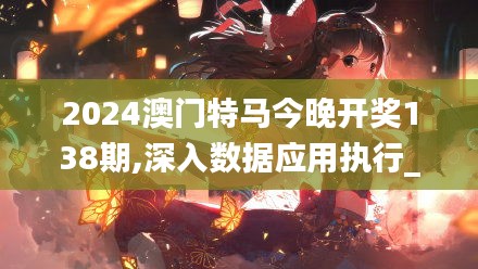 2024澳门特马今晚开奖138期,深入数据应用执行_动态版9.747