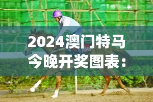 2024澳门特马今晚开奖图表：解读运筹帷幄背后的马匹之争