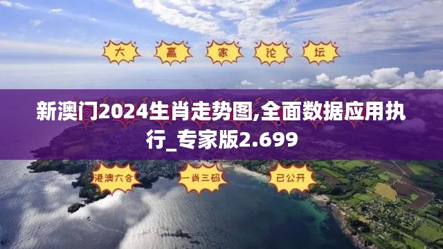 新澳门2024生肖走势图,全面数据应用执行_专家版2.699