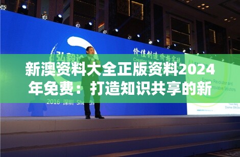 新澳资料大全正版资料2024年免费：打造知识共享的新时代