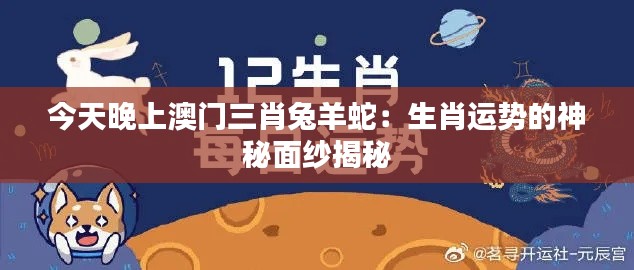 今天晚上澳门三肖兔羊蛇：生肖运势的神秘面纱揭秘