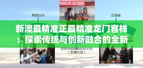 新澳最精准正最精准龙门客栈：探索传统与创新融合的全新境界