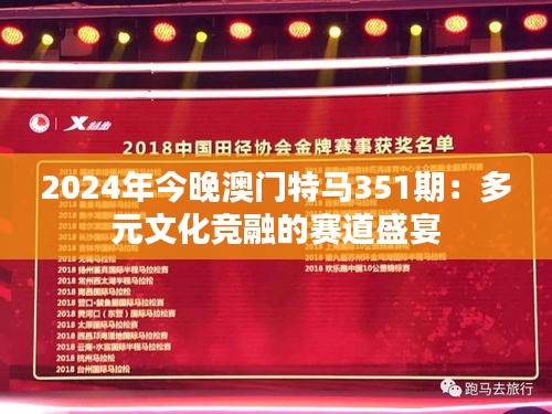 2024年今晚澳门特马351期：多元文化竞融的赛道盛宴