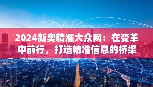 2024新奥精准大众网：在变革中前行，打造精准信息的桥梁